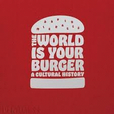 THE WORLD IS YOUR BURGER: A CULTURAL HISTORY