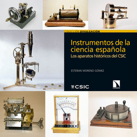 INSTRUMENTOS DE LA CIENCIA ESPAÑOLA : LOS APARATOS HISTÓRICOS DEL CSIC