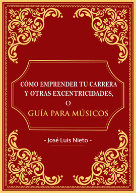 CÓMO EMPRENDER TU CARRERA Y OTRAS EXCENTRICIDADES O GUIA PARA MUSICOS