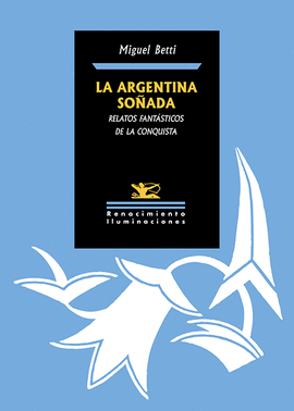 LA ARGENTINA SOÑADA. RELATOS FANTASTICOS DE LA CONQUISTA