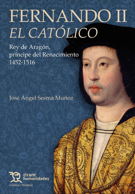 FERNANDO II EL CATÓLICO. REY DE ARAGÓN, PRÍNCIPE DEL RENACIMIENTO 1452-1516