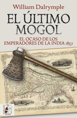 EL ÚLTIMO MOGOL: EL OCASO DE LOS EMPERADORES DE LA INDIA 1857