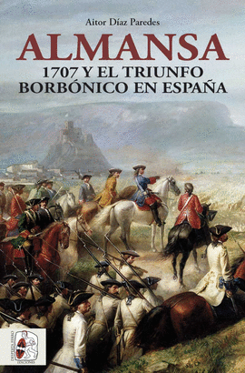 ALMANSA (1707 Y EL TRIUNFO BORBÓNICO EN ESPAÑA)