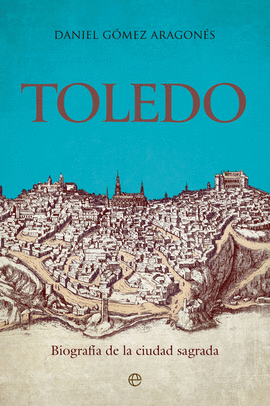 TOLEDO (BIOGRAFÍA DE LA CIUDAD SAGRADA)
