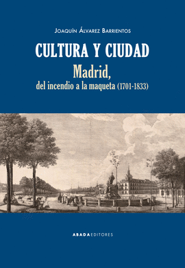 CULTURA Y CIUDAD: MADRID DEL INCENDIO A LA MAQUETA (1701-1833)