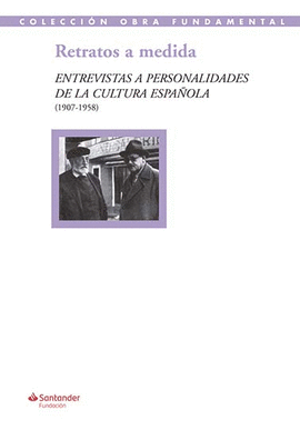 RETRATOS A MEDIDA: ENTREVISTAS A PERSONALIDADES DE LA CULTURA ESPAÑOLA (1907-195
