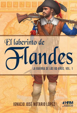 EL LABERINTO DE FLANDES (LA GUERRA DE LOS 80 AÑOS I)