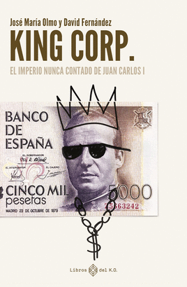 KING CORP. (EL IMPERIO NUNCA CONTADO DE JUAN CARLOS I)