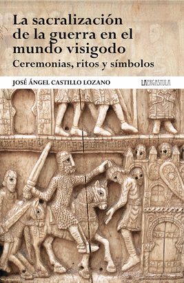 LA SACRALIZACIÓN DE LA GUERRA EN EL MUNDO VISIGODO. CEREMONIAS, RITOS Y SÍMBOLOS