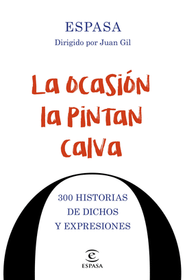 LA OCASION LA PINTAN CALVA. 300 HISTORIAS DE DICHO