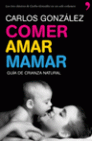 COMER, AMAR, MAMAR (GUÍA DE CRIANZA NATURAL)