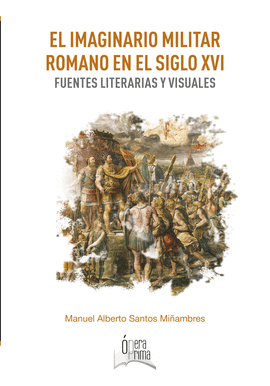 EL IMAGINARIO MILITAR ROMANO EN EL SIGLO XVI: FUENTES LITERARIAS Y VISUALES