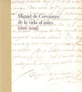 MIGUEL DE CERVANTES: DE LA VIDA AL MITO (1616-2016)