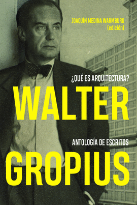 WALTER GROPIUS ¿QUÉ ES ARQUITECTURA? ANTOLOGÍA DE ESCRITOS