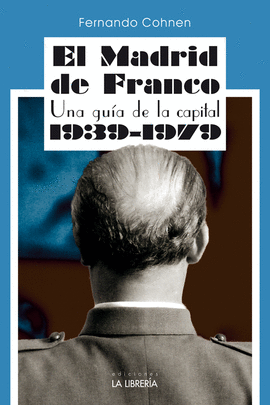 EL MADRID DE FRANCO: UNA GUÍA DE LA CAPITAL 1939 - 1979