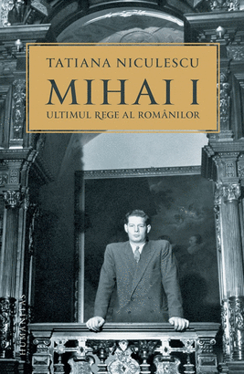 MIHAI I, ULTIMUL REGE AL ROMANILOR